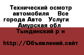 Технический осмотр автомобиля. - Все города Авто » Услуги   . Амурская обл.,Тындинский р-н